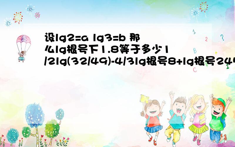 设lg2=a lg3=b 那么lg根号下1.8等于多少1/2lg(32/49)-4/3lg根号8+lg根号245