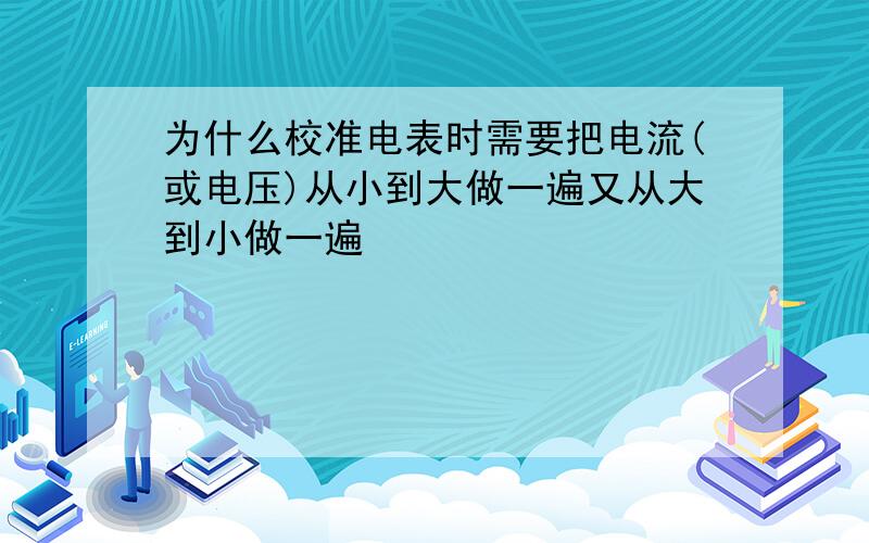 为什么校准电表时需要把电流(或电压)从小到大做一遍又从大到小做一遍