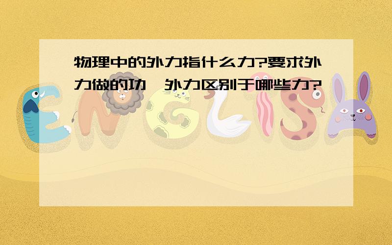 物理中的外力指什么力?要求外力做的功,外力区别于哪些力?