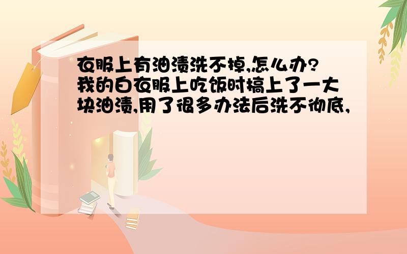 衣服上有油渍洗不掉,怎么办?我的白衣服上吃饭时搞上了一大块油渍,用了很多办法后洗不彻底,