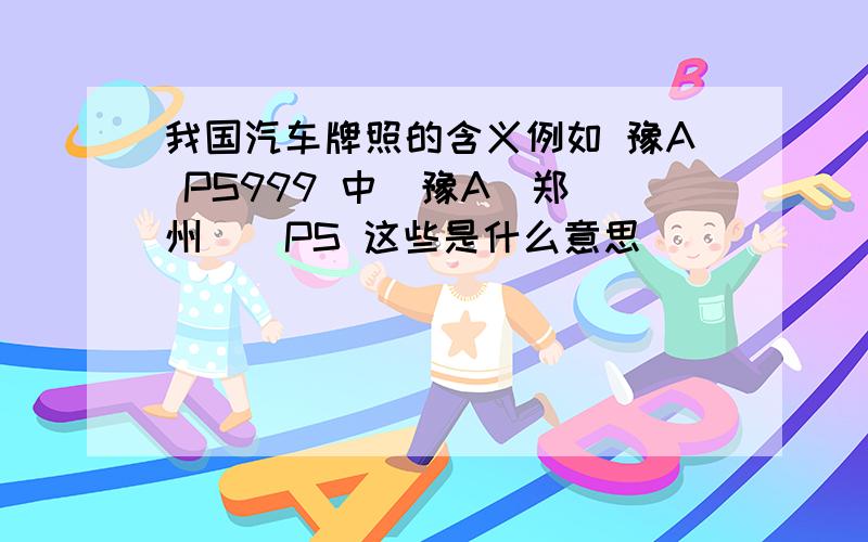 我国汽车牌照的含义例如 豫A PS999 中  豫A（郑州）  PS 这些是什么意思