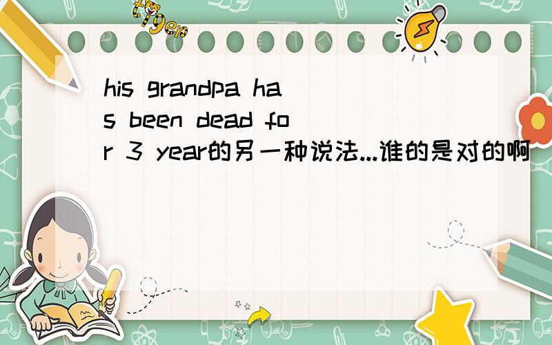 his grandpa has been dead for 3 year的另一种说法...谁的是对的啊