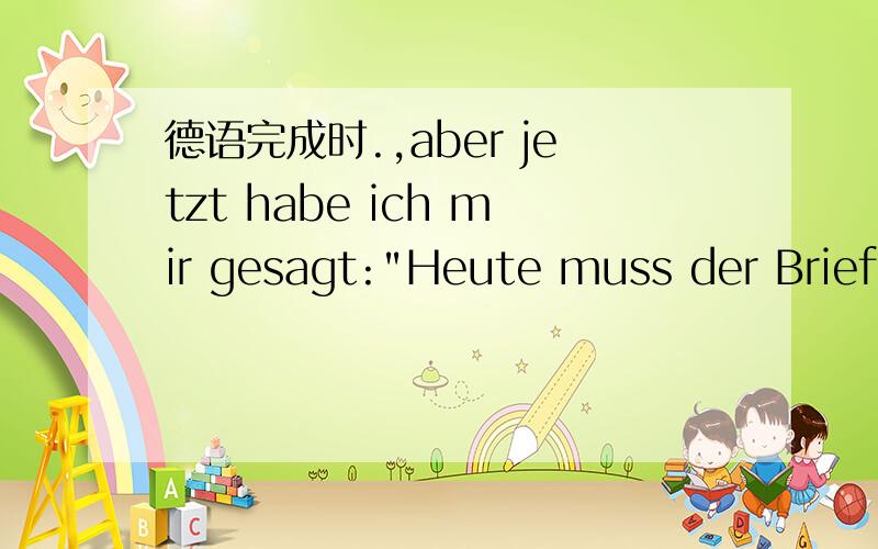 德语完成时.,aber jetzt habe ich mir gesagt: