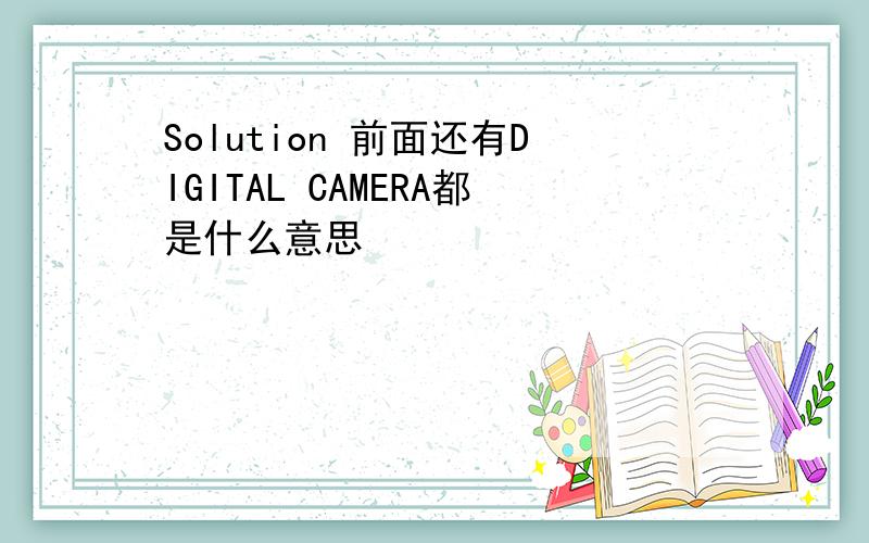 Solution 前面还有DIGITAL CAMERA都是什么意思