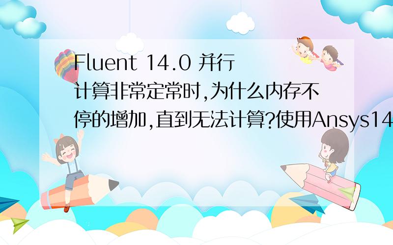 Fluent 14.0 并行计算非常定常时,为什么内存不停的增加,直到无法计算?使用Ansys14的fluent并行计算非常定常时,为什么内存不停的增加,100万的六面体网格,算了不到30步内存能增加到将近200G,然后