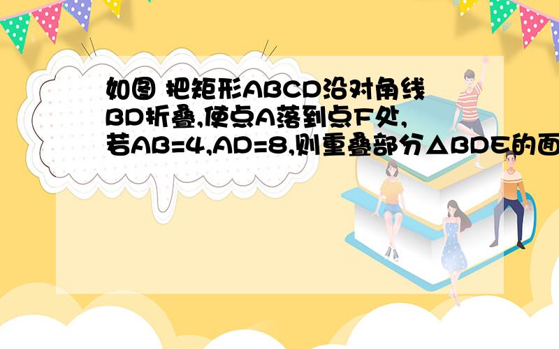 如图 把矩形ABCD沿对角线BD折叠,使点A落到点F处,若AB=4,AD=8,则重叠部分△BDE的面积为RT