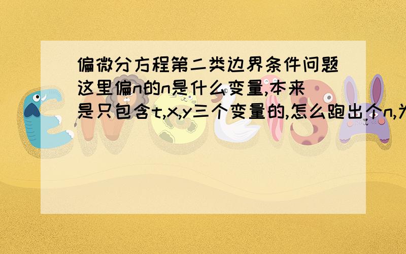 偏微分方程第二类边界条件问题这里偏n的n是什么变量,本来是只包含t,x,y三个变量的,怎么跑出个n,为什么属于第二类边界条件,好像说是法向什么的,不懂,