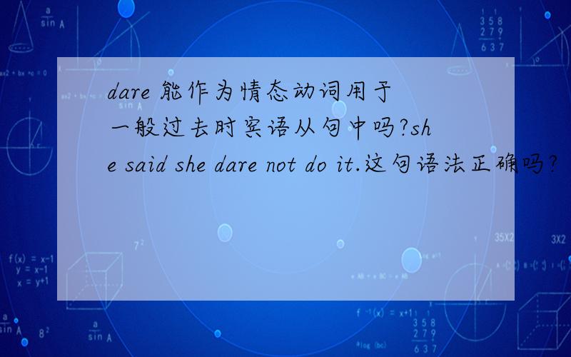 dare 能作为情态动词用于一般过去时宾语从句中吗?she said she dare not do it.这句语法正确吗?