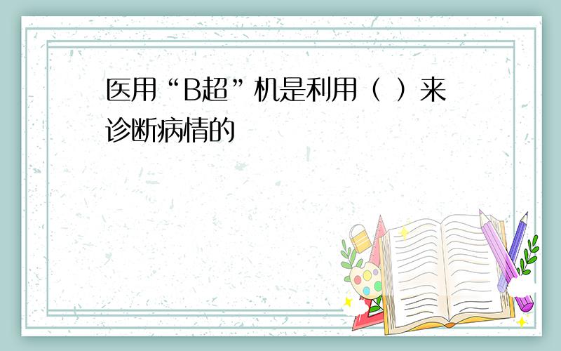 医用“B超”机是利用（ ）来诊断病情的