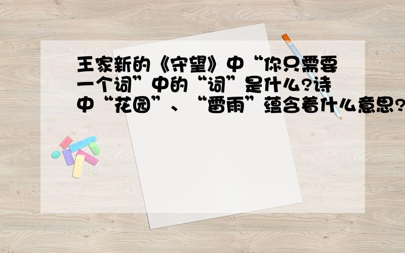 王家新的《守望》中“你只需要一个词”中的“词”是什么?诗中“花园”、“雷雨”蕴含着什么意思?