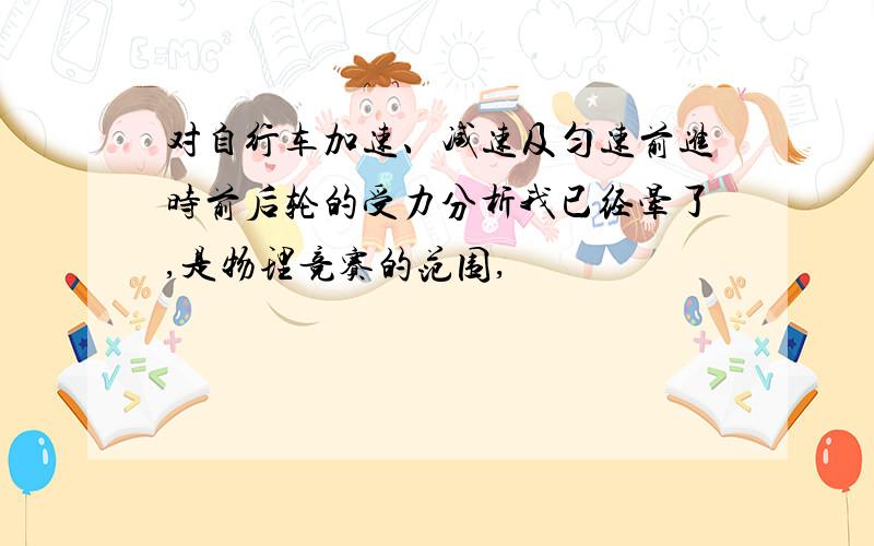 对自行车加速、减速及匀速前进时前后轮的受力分析我已经晕了,是物理竞赛的范围,