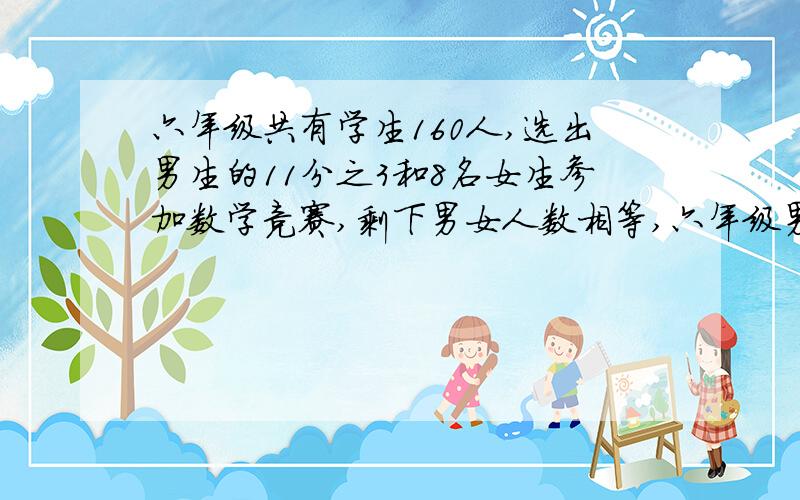 六年级共有学生160人,选出男生的11分之3和8名女生参加数学竞赛,剩下男女人数相等,六年级男女生各有几人?