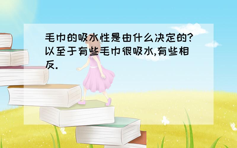 毛巾的吸水性是由什么决定的?以至于有些毛巾很吸水,有些相反.