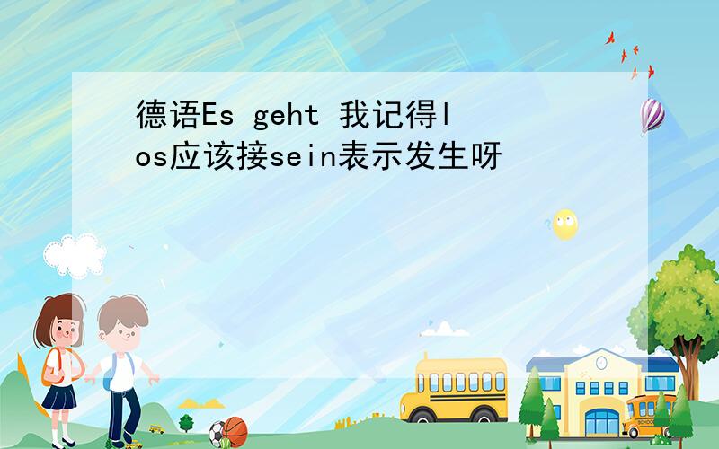 德语Es geht 我记得los应该接sein表示发生呀