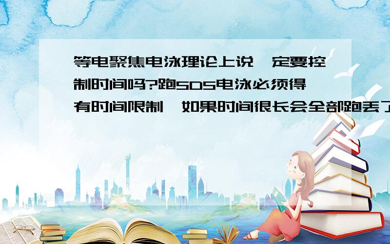 等电聚焦电泳理论上说一定要控制时间吗?跑SDS电泳必须得有时间限制,如果时间很长会全部跑丢了.那等电聚焦电泳呢?当它跑到等电点时是不是不跑了呢?所以理论上是不是可以不用控制时间?