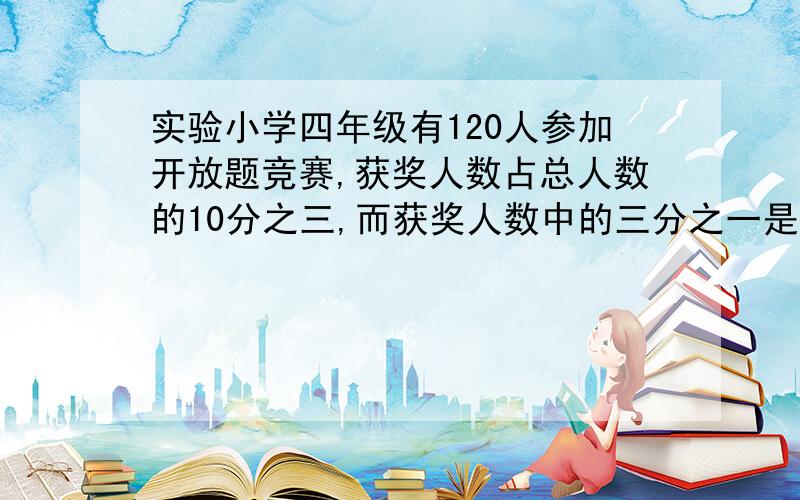 实验小学四年级有120人参加开放题竞赛,获奖人数占总人数的10分之三,而获奖人数中的三分之一是女生,获奖人数占总人数的10分之三,而获奖人数中的三分之一是女生,获奖的女生有多少人?