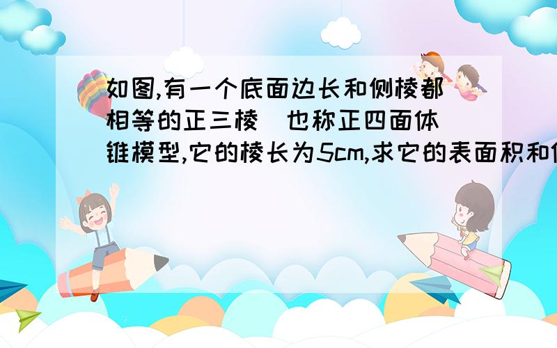 如图,有一个底面边长和侧棱都相等的正三棱（也称正四面体）锥模型,它的棱长为5cm,求它的表面积和体积.