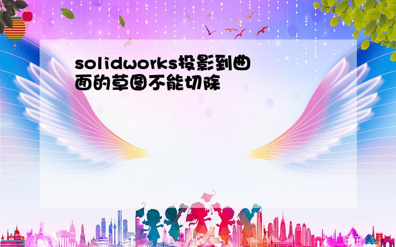 solidworks投影到曲面的草图不能切除