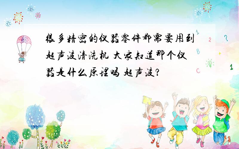 很多精密的仪器零件都需要用到超声波清洗机 大家知道那个仪器是什么原理吗 超声波?