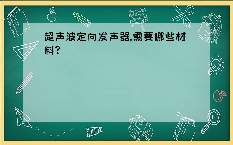 超声波定向发声器,需要哪些材料?