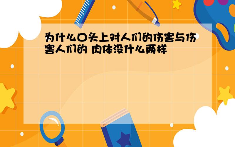 为什么口头上对人们的伤害与伤害人们的 肉体没什么两样