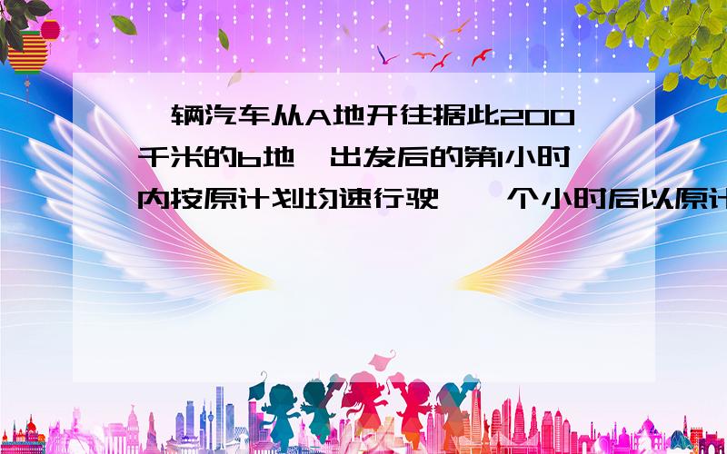 一辆汽车从A地开往据此200千米的b地,出发后的第1小时内按原计划均速行驶,一个小时后以原计划速度的1.5倍均速行驶,并以原计划提前20min到达目的地,求原计划汽车的速度.分式方程计算,要过