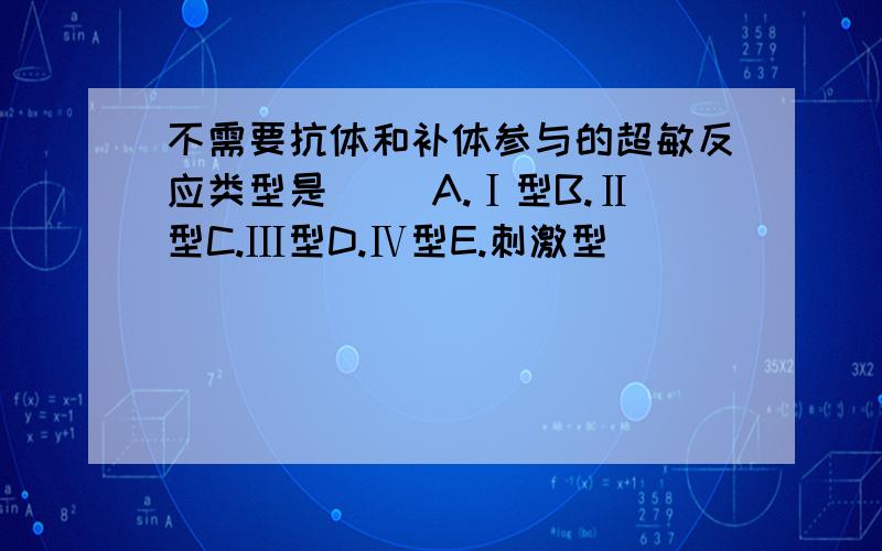 不需要抗体和补体参与的超敏反应类型是( )A.Ⅰ型B.Ⅱ型C.Ⅲ型D.Ⅳ型E.刺激型