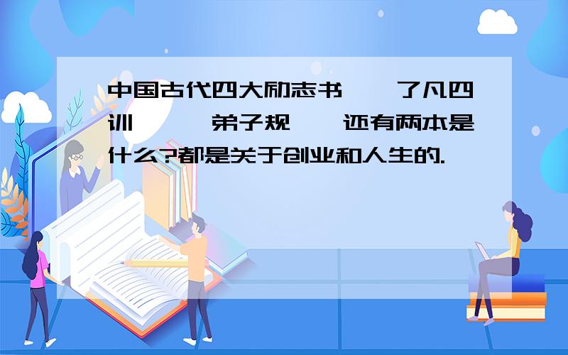 中国古代四大励志书,《了凡四训》、《弟子规》,还有两本是什么?都是关于创业和人生的.