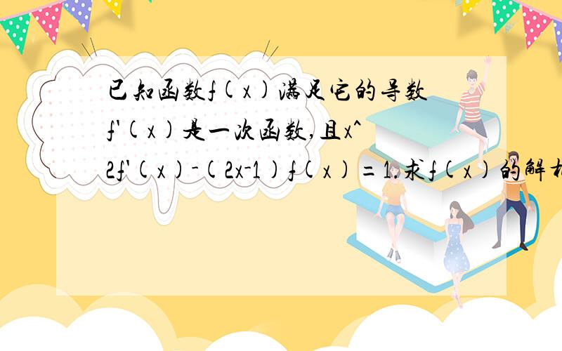 已知函数f(x)满足它的导数f'(x)是一次函数,且x^2f'(x)-(2x-1)f(x)=1.求f(x)的解析式.