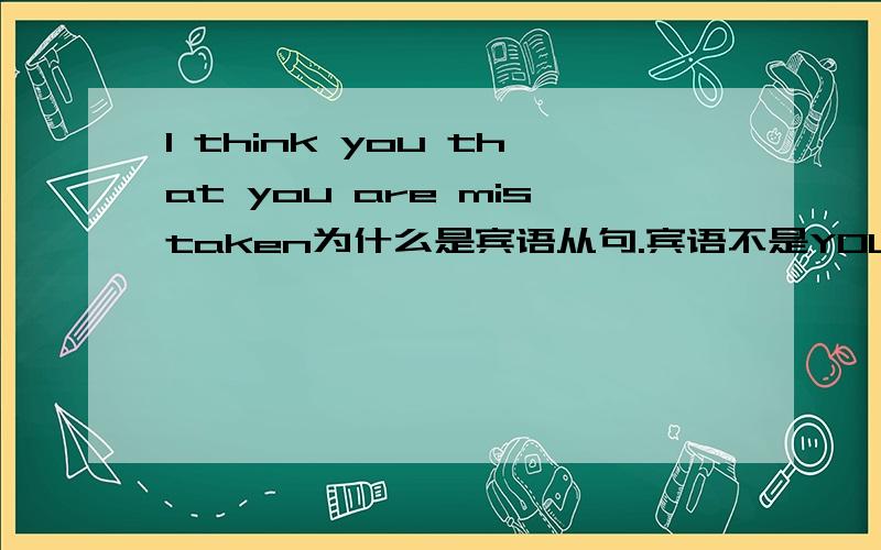 I think you that you are mistaken为什么是宾语从句.宾语不是YOU吗