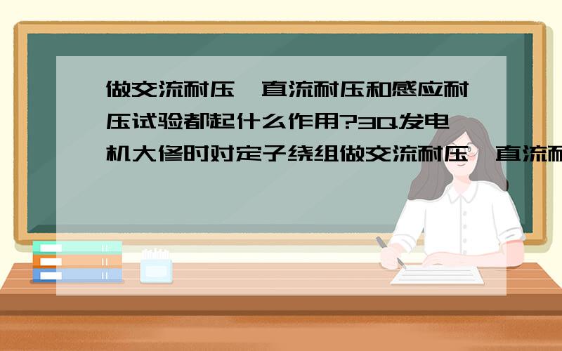 做交流耐压,直流耐压和感应耐压试验都起什么作用?3Q发电机大修时对定子绕组做交流耐压,直流耐压和感应耐压试验都起什么作用?(1)交流耐压试验的目的是为了检查定子绕组的主绝缘是否存