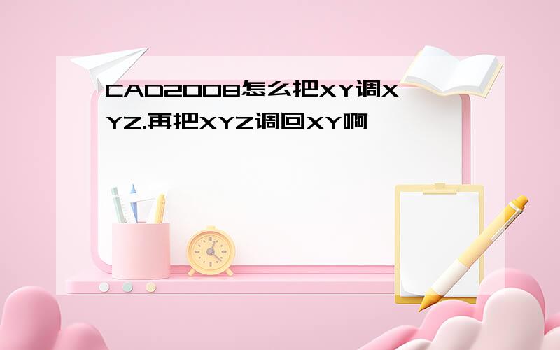 CAD2008怎么把XY调XYZ.再把XYZ调回XY啊,