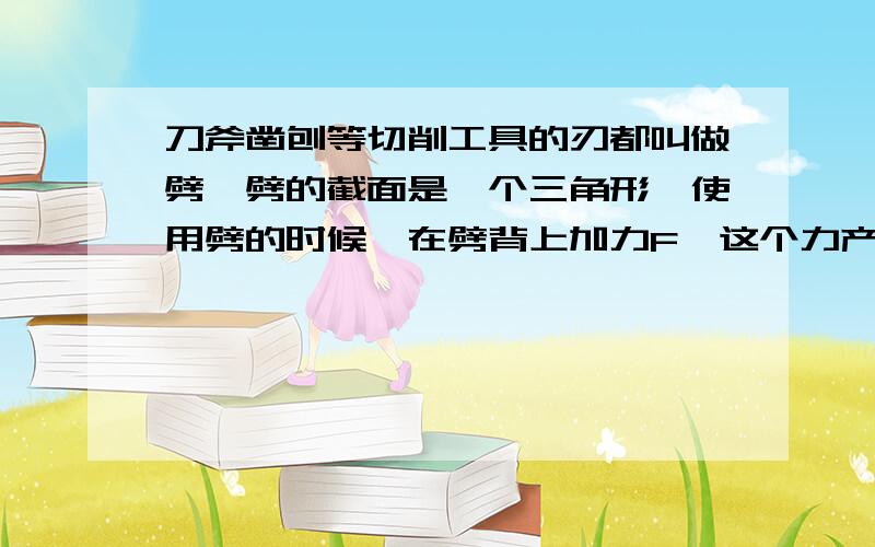 刀斧凿刨等切削工具的刃都叫做劈,劈的截面是一个三角形,使用劈的时候,在劈背上加力F,这个力产生的作用效果是使劈的两侧面推压物体,把物体劈开.设劈的纵截面是一个等腰三角形,劈背面