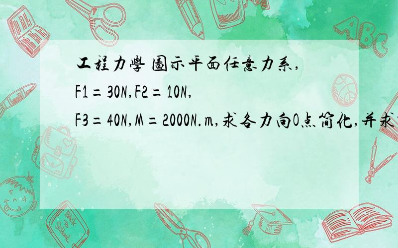 工程力学 图示平面任意力系,F1=30N,F2=10N,F3=40N,M=2000N.m,求各力向O点简化,并求简化的最后结果这里面算M0的时候,M0=-F1cos30 * 20cm + F1sin30 * 20cm + F2 * 30cm + F3 * 40cm -M = -319.6 N.cmF1cos30 前面为什么有负