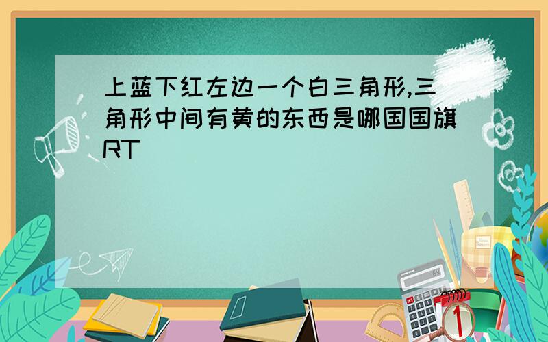 上蓝下红左边一个白三角形,三角形中间有黄的东西是哪国国旗RT