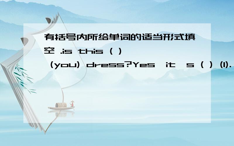 有括号内所给单词的适当形式填空 .is this ( ) (you) dress?Yes,it's ( ) (I).