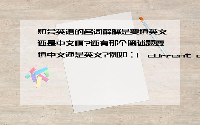 财会英语的名词解释是要填英文还是中文啊?还有那个简述题要填中文还是英文?例如：1,current assets要填中文还是英文解释?