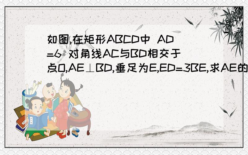 如图,在矩形ABCD中 AD=6 对角线AC与BD相交于点O,AE⊥BD,垂足为E,ED=3BE,求AE的长