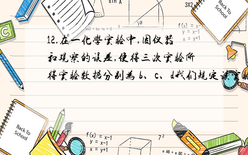 12．在一化学实验中,因仪器和观察的误差,使得三次实验所得实验数据分别为 b、c、d我们规定该实验的“最