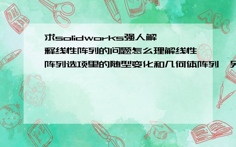 求solidworks强人解释线性阵列的问题怎么理解线性阵列选项里的随型变化和几何体阵列,另外,可跳过的阵列怎么理解?