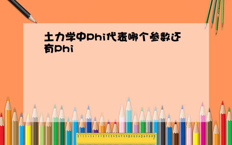 土力学中Phi代表哪个参数还有Phi