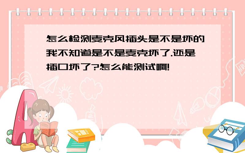 怎么检测麦克风插头是不是坏的我不知道是不是麦克坏了.还是插口坏了?怎么能测试啊!