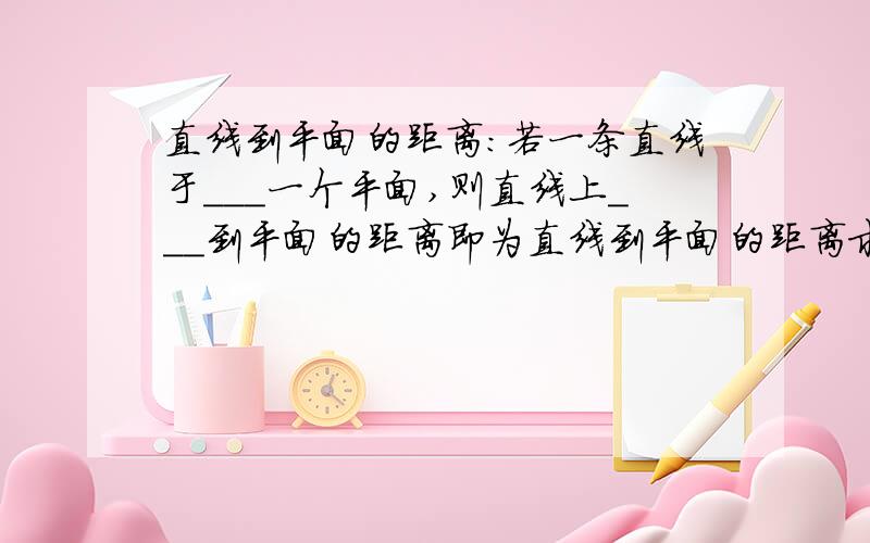 直线到平面的距离：若一条直线于___一个平面,则直线上___到平面的距离即为直线到平面的距离求横线上要写什么