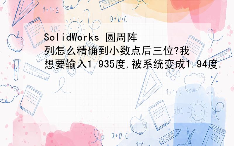 SolidWorks 圆周阵列怎么精确到小数点后三位?我想要输入1.935度,被系统变成1.94度.