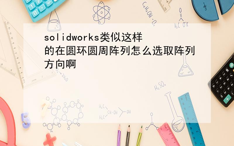 solidworks类似这样的在圆环圆周阵列怎么选取阵列方向啊