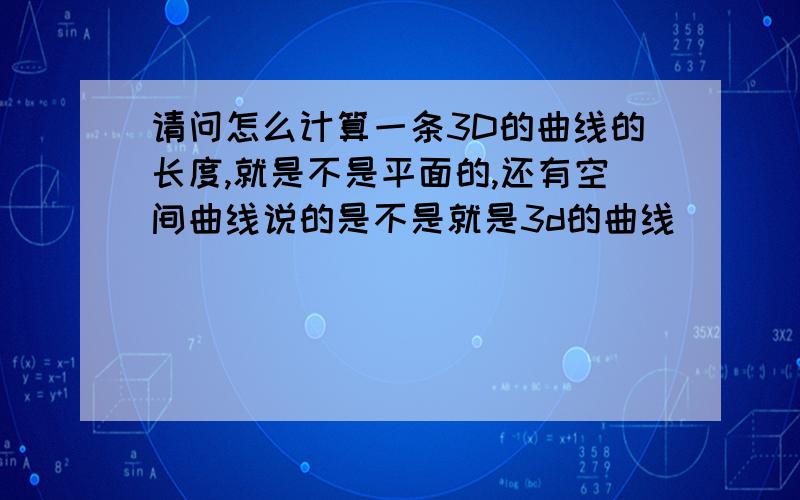 请问怎么计算一条3D的曲线的长度,就是不是平面的,还有空间曲线说的是不是就是3d的曲线