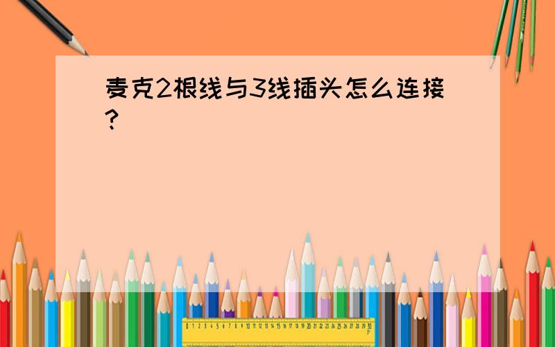 麦克2根线与3线插头怎么连接?