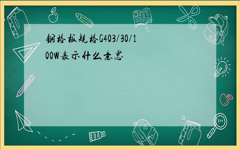 钢格板规格G403/30/100W表示什么意思