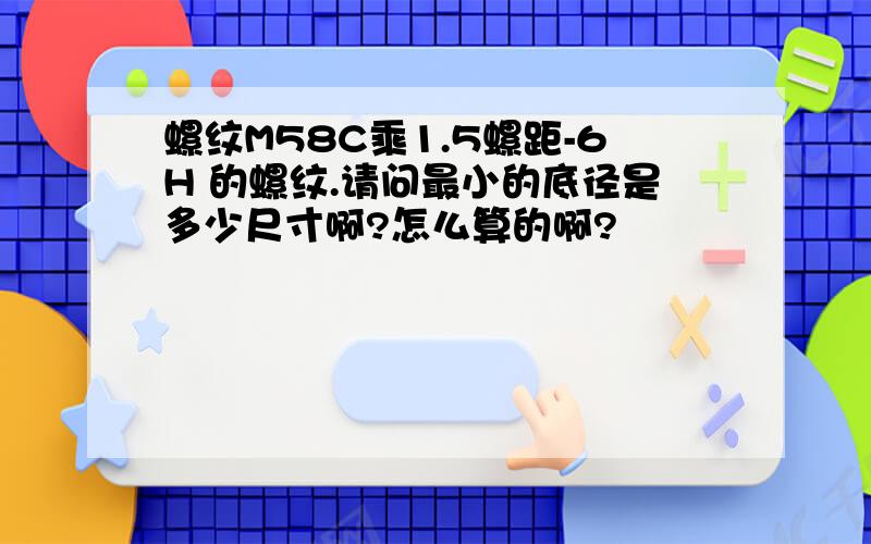 螺纹M58C乘1.5螺距-6H 的螺纹.请问最小的底径是多少尺寸啊?怎么算的啊?