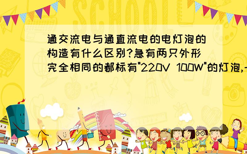 通交流电与通直流电的电灯泡的构造有什么区别?急有两只外形完全相同的都标有